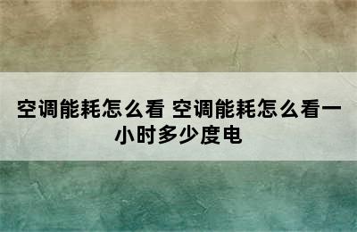 空调能耗怎么看 空调能耗怎么看一小时多少度电